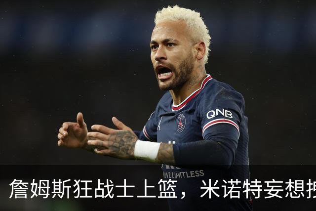 詹姆斯狂战士上篮，米诺特妄想拽住这座巨人